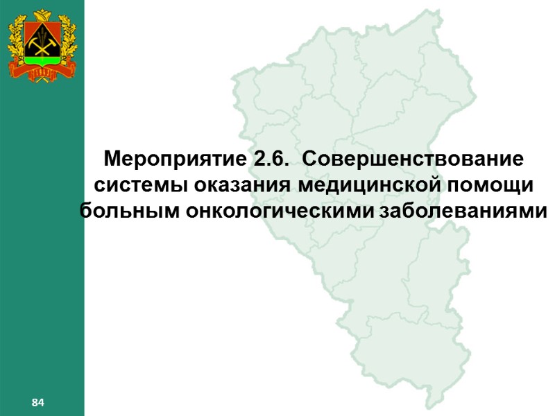 84 84 84 Мероприятие 2.6. Совершенствование системы оказания медицинской помощи больным онкологическими заболеваниями 84 84 84 Мероприятие 2.6. Совершенствование системы оказания медицинской помощи больным онкологическими заболеваниями